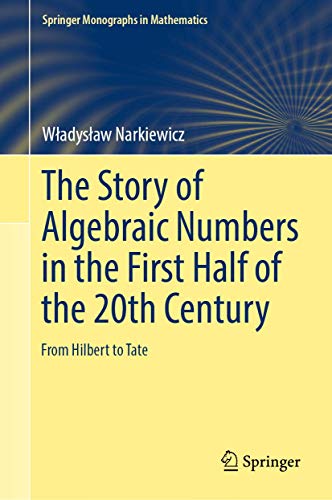The Story of Algebraic Numbers in the First Half of the 20th Century: From Hilbert to Tate (Springer Monographs in Mathematics)