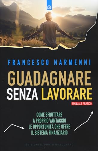 Guadagnare senza lavorare. Come sfruttare a proprio vantaggio le opportunità che offre il sistema finanziario (Attualità)