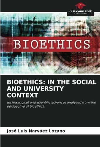 BIOETHICS: IN THE SOCIAL AND UNIVERSITY CONTEXT: technological and scientific advances analyzed from the perspective of bioethics von Our Knowledge Publishing