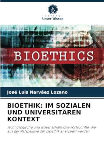 BIOETHIK: IM SOZIALEN UND UNIVERSITÄREN KONTEXT: technologische und wissenschaftliche Fortschritte, die aus der Perspektive der Bioethik analysiert werden von Verlag Unser Wissen