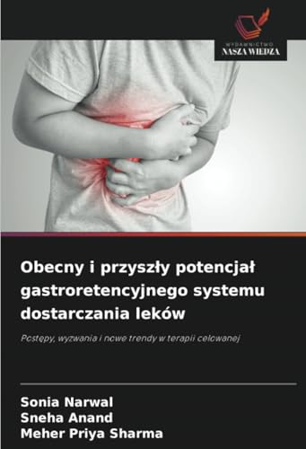 Obecny i przyszły potencjał gastroretencyjnego systemu dostarczania leków: Postępy, wyzwania i nowe trendy w terapii celowanej: Post¿py, wyzwania i nowe trendy w terapii celowanej von Wydawnictwo Nasza Wiedza