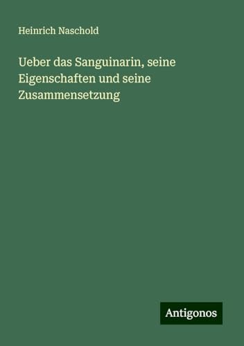 Ueber das Sanguinarin, seine Eigenschaften und seine Zusammensetzung von Antigonos Verlag