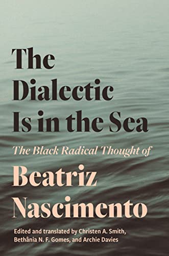 The Dialectic Is in the Sea: The Black Radical Thought of Beatriz Nascimento von Princeton University Press