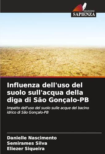 Influenza dell'uso del suolo sull'acqua della diga di São Gonçalo-PB: Impatto dell'uso del suolo sulle acque del bacino idrico di São Gonçalo-PB von Edizioni Sapienza
