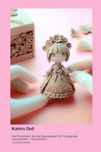 Kaitrin Doll: Die Forscherin, die das Bewusstsein für Transgender revolutioniert - Unautorisiert Kaitrin Doll: Die Forscherin, die das Bewusstsein für Transgender revolutioniert - Unautorisiert von Telephasischewerkstatt