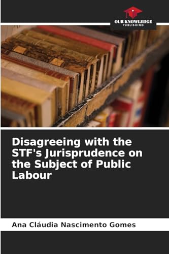 Disagreeing with the STF's Jurisprudence on the Subject of Public Labour von Our Knowledge Publishing