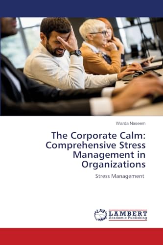 The Corporate Calm: Comprehensive Stress Management in Organizations: Stress Management von LAP LAMBERT Academic Publishing