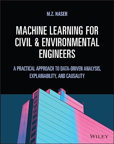 Machine Learning for Civil and Environmental Engineers: A Practical Approach to Data-Driven Analysis, Explainability, and Causality von Wiley John + Sons