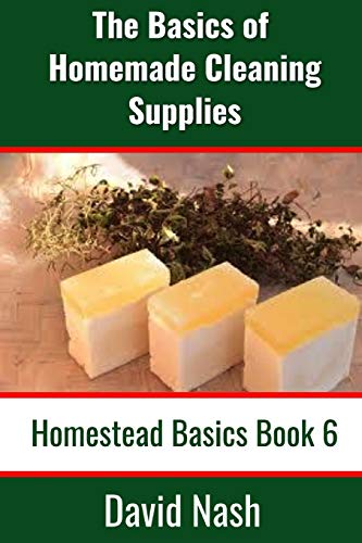 The Basics of Homemade Cleaning Supplies: How to Make Lye Soap, Dishwashing Liquid, Dishwashing Powder, and a Whole Lot More (Homestead Basics, Band 6) von Independently Published