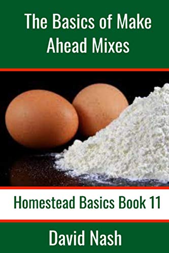 The Basics of Make Ahead Mixes: Six Make Ahead Mixes to Make Your Cooking Easier (Homestead Basics, Band 11)
