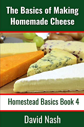 The Basics of Making Homemade Cheese: How to Make and Store Hard and Soft Cheeses, Yogurt, Tofu, Cheese Cultures, and Vegetable Rennet (Homestead Basics, Band 4)