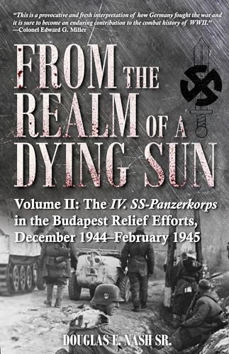 From the Realm of a Dying Sun, Volume 2: IV. SS-Panzerkorps from Budapest to Vienna, December 1944-May 1945: IV. Ss-panzerkorps from Budapest to Vienna, December 1944–February1945 von Casemate