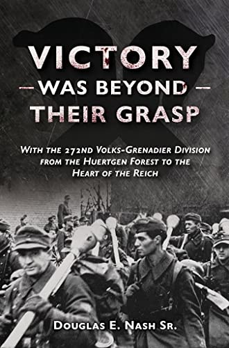 Victory Was Beyond Their Grasp: With the 272nd Volks-grenadier Division from the Huertgen Forest to the Heart of the Reich von Casemate Publishers