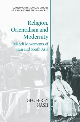 Religion, Orientalism and Modernity: Mahdi Movements of Iran and South Asia (Edinburgh Historical Studies of Iran and the Persian World) von Edinburgh University Press