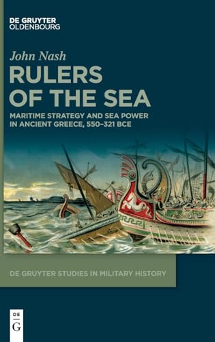 Rulers of the Sea: Maritime Strategy and Sea Power in Ancient Greece, 550–321 BCE (De Gruyter Studies in Military History, 8)