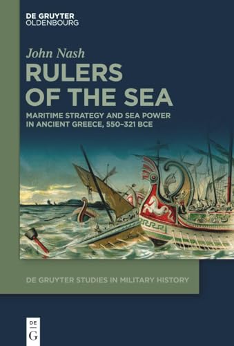 Rulers of the Sea: Maritime Strategy and Sea Power in Ancient Greece, 550–321 BCE (De Gruyter Studies in Military History, 8)