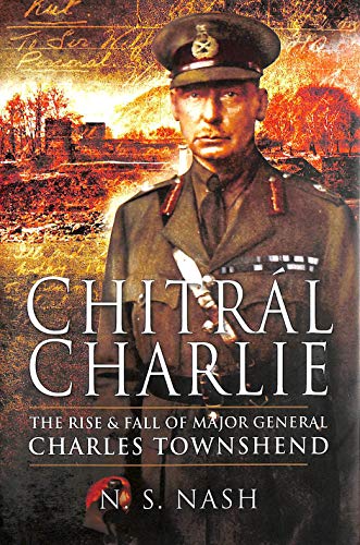 Chitral Charlie: The Life and Times of a Victorian Soldier: The Slow Rise and Swift Fall of Major General Sir Charles Townshend KCB DSO