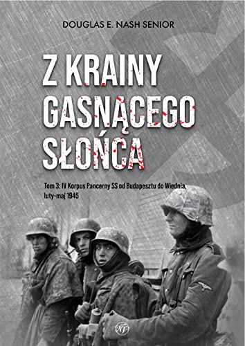 Z krainy gasnącego słońca Tom 3: IV Korpus Pancerny SS od Budapesztu do Wiednia luty-maj 1945 von Napoleon V