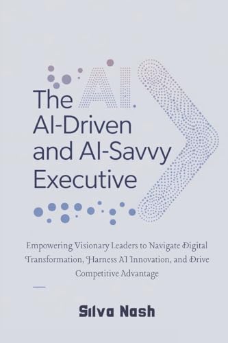 The AI-Driven and AI-Savvy Executive: Empowering Visionary Leaders to Navigate Digital Transformation, Harness AI Innovation, and Drive Competitive Advantage von Lulu.com