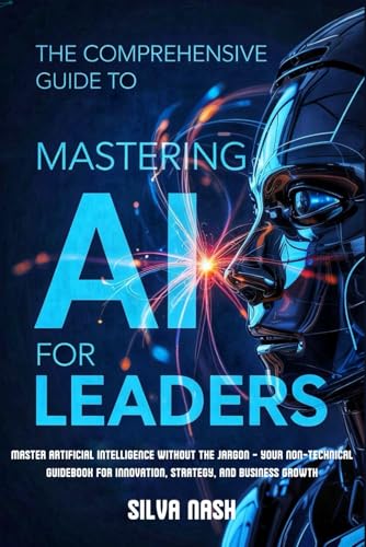 The Comprehensive Guide to Mastering AI for Leaders: Master Artificial Intelligence without the Jargon – Your Non-Technical Guidebook for Innovation, Strategy, and Business Growth von Lulu.com