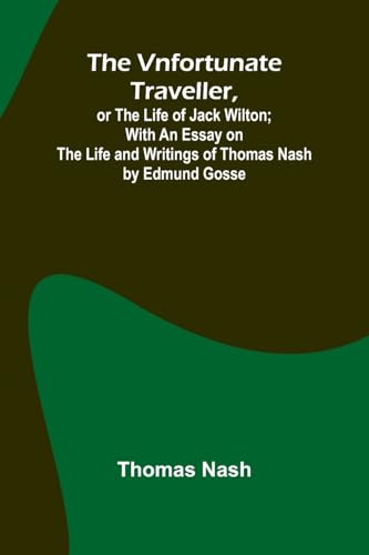 The Vnfortunate Traveller, or The Life of Jack Wilton; With an Essay on the Life and Writings of Thomas Nash by Edmund Gosse von Alpha Edition