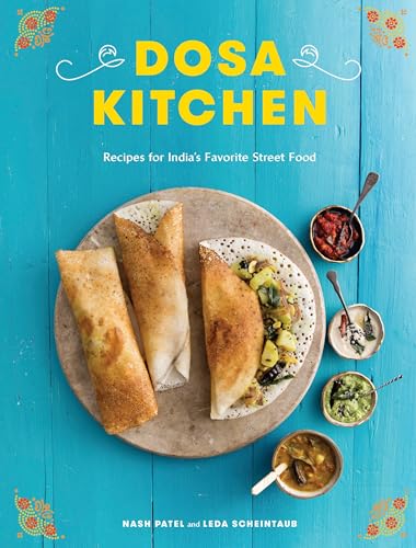 Dosa Kitchen: Recipes for India's Favorite Street Food: A Cookbook