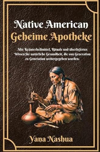 Native American / Native American Geheime Apotheke: Alte Kräuterheilmittel, Rituale und überliefertes Wissen für natürliche Gesundheit, die von Generation zu Generation weitergegeben wurden. von epubli