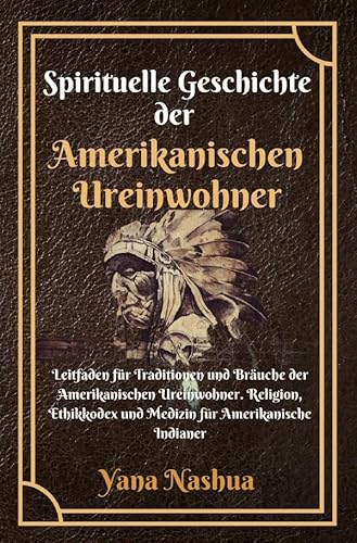 Native American / Spirituelle Geschichte der Amerikanischen Ureinwohner: Leitfaden für Traditionen und Bräuche der Amerikanischen Ureinwohner. ... und Medizin für Amerikanische Indianer von epubli