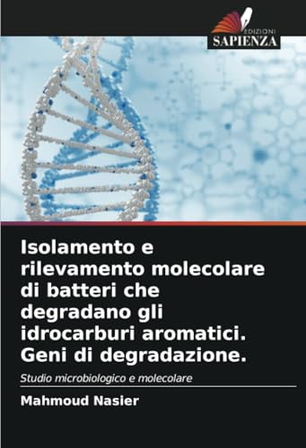Isolamento e rilevamento molecolare di batteri che degradano gli idrocarburi aromatici. Geni di degradazione.: Studio microbiologico e molecolare von Edizioni Sapienza