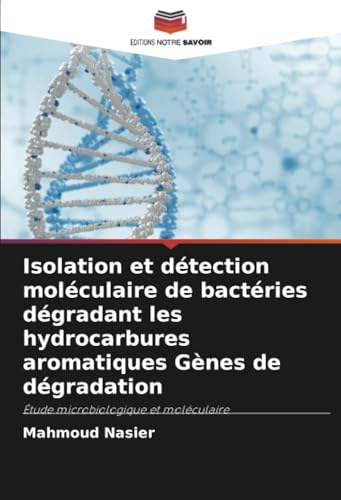 Isolation et détection moléculaire de bactéries dégradant les hydrocarbures aromatiques Gènes de dégradation: Étude microbiologique et moléculaire von Editions Notre Savoir