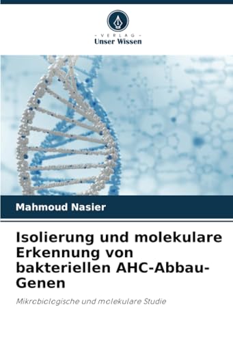 Isolierung und molekulare Erkennung von bakteriellen AHC-Abbau-Genen: Mikrobiologische und molekulare Studie von Verlag Unser Wissen