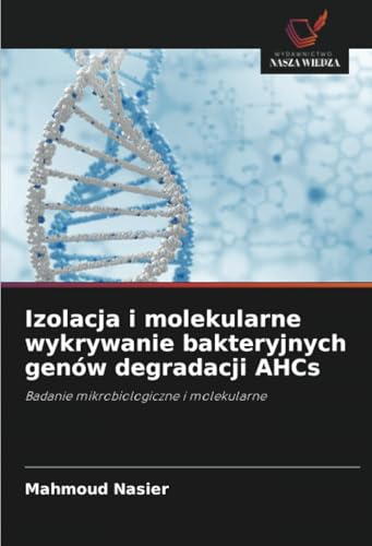 Izolacja i molekularne wykrywanie bakteryjnych genów degradacji AHCs: Badanie mikrobiologiczne i molekularne von Wydawnictwo Nasza Wiedza
