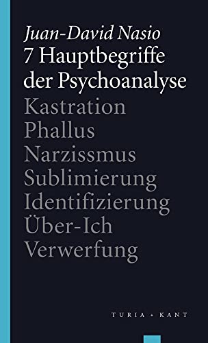 7 Hauptbegriffe der Psychoanalyse: Kastration – Phallus – Narzissmus – Sublimierung – Identifizierung – Über-Ich – Verwerfung von Turia + Kant, Verlag