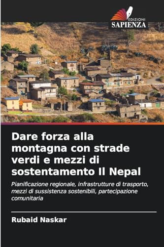 Dare forza alla montagna con strade verdi e mezzi di sostentamento Il Nepal: Pianificazione regionale, infrastrutture di trasporto, mezzi di sussistenza sostenibili, partecipazione comunitaria von Edizioni Sapienza