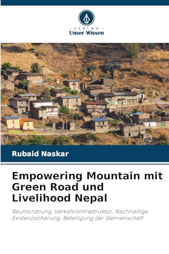 Empowering Mountain mit Green Road und Livelihood Nepal: Raumordnung, Verkehrsinfrastruktur, Nachhaltige Existenzsicherung, Beteiligung der Gemeinschaft von Verlag Unser Wissen