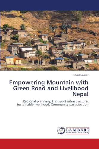Empowering Mountain with Green Road and Livelihood Nepal: Regional planning, Transport infrastructure, Sustainable livelihood, Community participation von LAP LAMBERT Academic Publishing