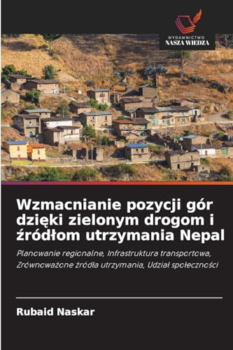 Wzmacnianie pozycji gór dzi¿ki zielonym drogom i ¿ród¿om utrzymania Nepal: Planowanie regionalne, Infrastruktura transportowa, Zrównowa¿one ¿ród¿a utrzymania, Udzia¿ spo¿eczno¿ci von Wydawnictwo Nasza Wiedza
