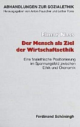 Der Mensch als Ziel der Wirtschaftsethik: Eine finalethische Positionierung im Spannungsfeld zwischen Ethik und Ökonomik (Abhandlungen zur Sozialethik)