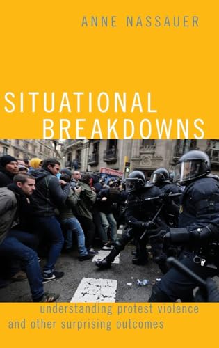 Situational Breakdowns: Understanding Protest Violence and Other Surprising Outcomes (Oxford Studies in Culture and Politics)