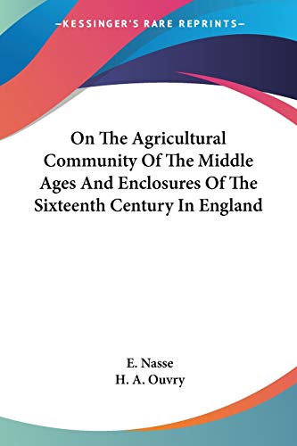 On The Agricultural Community Of The Middle Ages And Enclosures Of The Sixteenth Century In England von Kessinger Publishing