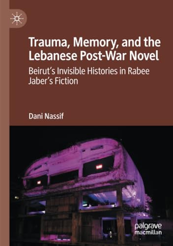 Trauma, Memory, and the Lebanese Post-War Novel: Beirut’s Invisible Histories in Rabee Jaber’s Fiction von Palgrave Macmillan