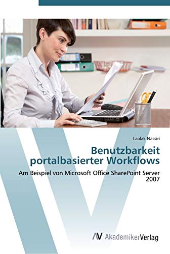 Benutzbarkeit portalbasierter Workflows: Am Beispiel von Microsoft Office SharePoint Server 2007 von AV Akademikerverlag