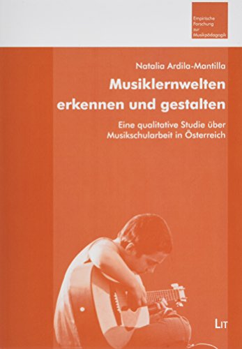 Musiklernwelten erkennen und gestalten: Eine qualitative Studie über Musikschularbeit in Österreich von LIT Verlag