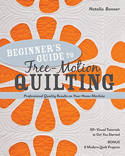 Beginner's Guide to Free-Motion Quilting: 50+ Visual Tutorials to Get You Started * Professional Quality-Results on Your Home Machine