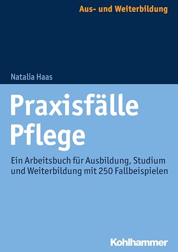 Praxisfälle Pflege: Ein Arbeitsbuch für Ausbildung, Studium und Weiterbildung mit 250 Fallbeispielen