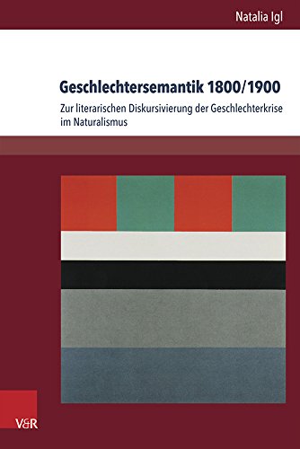Geschlechtersemantik 1800/1900: Zur literarischen Diskursivierung der Geschlechterkrise im Naturalismus (Palaestra, Bd. 340) (Palaestra: Untersuchungen zur europäischen Literatur, Band 340)