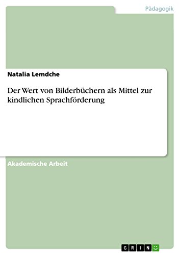 Der Wert von Bilderbüchern als Mittel zur kindlichen Sprachförderung Der Wert von Bilderbüchern als Mittel zur kindlichen Sprachförderung von Grin Publishing