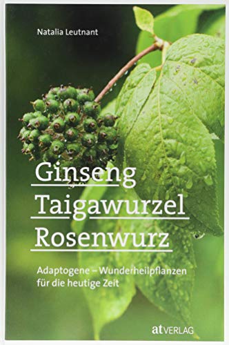 Ginseng, Taigawurzel, Rosenwurz. Adaptogene - Wunderheilpflanzen für die heutige Zeit. Mit Rezepten und Anleitungen für den Anbau im eigenen Garten. von AT Verlag