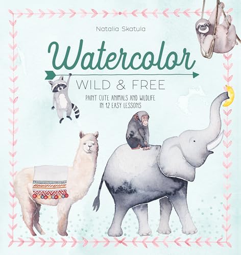 Watercolor Wild and Free: Paint Cute Animals and Wildlife in 12 Easy Lessons