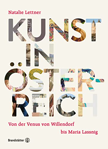 Kunst in Österreich: Von der Venus von Willendorf, über die Wiener Moderne, bis Maria Lassnig und die Kunst der Gegenwart: Von der Venus von Willendorf bis Maria Lassnig von Brandstätter Verlag